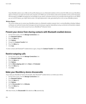 Page 218If your BlackBerry device uses a SIM card, this profile allows you to use a Bluetooth enabled car kit to control the SIM card on your BlackBerry
device so that you can make and receive calls using the car kit. When you use this feature, data services (browser service, email messaging,
PIN messaging, and MMS messaging) are not available on your device, and phone services are accessible only through the car kit. Before
you can use this feature, you might need to enter a 16-digit alphanumeric code,...