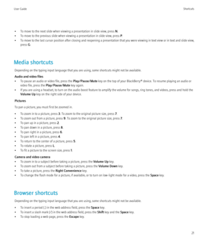 Page 23• To move to the next slide when viewing a presentation in slide view, press N.
• To move to the previous slide when viewing a presentation in slide view, press  P.
• To move to the last cursor position after closing and reopening a presentation that you were viewing in text view or in text and slide view,
press  G.
Media shortcuts Depending on the typing input language that you are using, some shortcuts might not be available.
Audio and video files
• To pause an audio or video file, press the...
