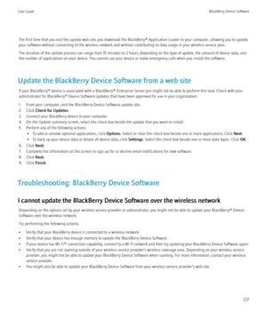 Page 239The first time that you visit the update web site, you download the BlackBerry® Application Loader to your computer, allowing you to update
your software without connecting to the wireless network and without contributing to data usage in your wireless service plan.
The duration of the update process can range from 15 minutes to 2 hours, depending on the type of update, the amount of device data, and
the number of applications on your device. You cannot use your device or make emergency calls when you...