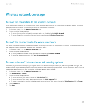 Page 241Wireless network coverage
Turn on the connection to the wireless network If the OFF indicator appears at the top of your Home screen, you might want to turn on the connection to the wireless network. You should
keep the connection turned off in certain places, such as on an airplane or in a hospital.
1. On the Home screen, click the  Manage Connections icon.
2. Perform one of the following actions: • To turn on the connection to the wireless network, select the check box beside  Mobile Network.
• To turn...