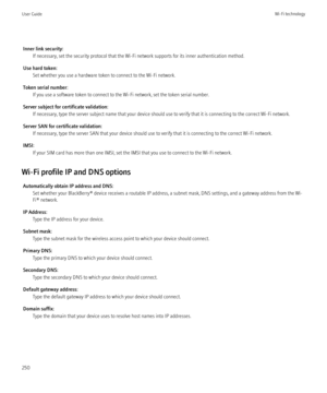 Page 252Inner link security:If necessary, set the security protocol that the Wi-Fi network supports for its inner authentication method.
Use hard token: Set whether you use a hardware token to connect to the Wi-Fi network.
Token serial number: If you use a software token to connect to the Wi-Fi network, set the token serial number.
Server subject for certificate validation: If necessary, type the server subject name that your device should use to verify that it is connecting to the correct Wi-Fi network.
Server...