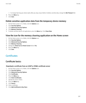 Page 269• To change how long your device waits after you stop using it before it deletes sensitive data, change the Idle Timeout field.
6. Press the  Menu key.
7. Click  Save.
Delete sensitive application data from the temporary device memory 1. On the Home screen or in a folder, click the  Options icon.
2. Click  Security Options .
3. Click  Advanced Security Options .
4. Click  Memory Cleaning .
5. To delete sensitive data for all applications, press the  Menu key. Click  Clean Now .
View the icon for the...