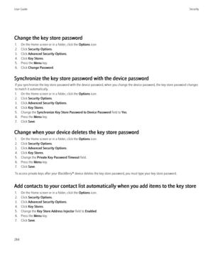 Page 286Change the key store password1. On the Home screen or in a folder, click the  Options icon.
2. Click  Security Options .
3. Click  Advanced Security Options .
4. Click  Key Stores .
5. Press the  Menu key.
6. Click  Change Password .
Synchronize the key store password with the device password If you synchronize the key store password with the device password, when you change the device password, the key store password changes
to match it automatically.
1. On the Home screen or in a folder, click the...