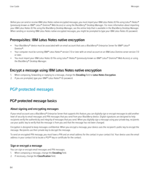 Page 86Before you can send or receive IBM Lotus Notes native encrypted messages, you must import your IBM Lotus Notes ID file using Lotus® iNotes®
(previously known as IBM® Lotus® Domino® Web Access) or using the BlackBerry® Desktop Manager. For more information about importing
your IBM Lotus Notes ID file using the BlackBerry Desktop Manager, see the online help that is available in the BlackBerry Desktop Manager.
When sending or receiving IBM Lotus Notes native encrypted messages, you might be prompted to...