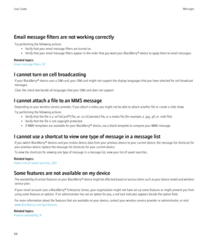 Page 96Email message filters are not working correctlyTry performing the following actions: • Verify that your email message filters are turned on.
• Verify that your email message filters appear in the order that you want your BlackBerry® device to apply them to email messages.
Related topics
Email message filters, 57
I cannot turn on cell broadcasting If your BlackBerry® device uses a SIM card, your SIM card might not support the display languages that you have selected for cell broadcast
messages.
Clear the...