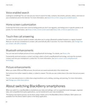 Page 14Voice enabled search
Looking for something? You can now use your voice to search for help, contacts, documents, pictures, videos, and more on 
your smartphone and on the Internet. For more information, see 
Search for an item using voice enabled search.
Home screen customization
Customize the home screen even more by hiding panels you don't use regularly, and hiding icons in specific panels or all  panels. For more information, see 
Show or hide a home screen panel and Show, hide, or find an...