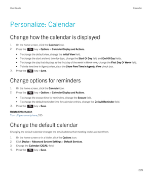 Page 209Personalize: Calendar
Change how the calendar is displayed
1.On the home screen, click the Calendar icon.
2.Press the  key > Options > Calendar Display and Actions.
•To change the default view, change the Initial View field.
•To change the start and end time for days, change the Start Of Day field and End Of Day fields.
•To change the day that displays as the first day of the week in Week view, change the First Day Of Week field.
•To hide free time in Agenda view, clear the Show Free Time in Agenda View...