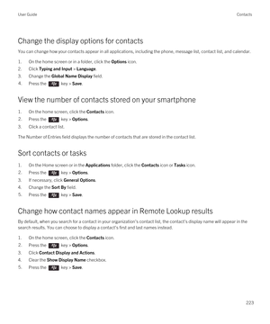 Page 223Change the display options for contacts
You can change how your contacts appear in all applications, including the phone, message list, contact list, and calendar.
1.On the home screen or in a folder, click the Options icon.
2.Click Typing and Input > Language.
3.Change the Global Name Display field.
4.Press the  key > Save.
View the number of contacts stored on your smartphone
1.On the home screen, click the Contacts icon.
2.Press the  key > Options.
3.Click a contact list.
The Number of Entries field...