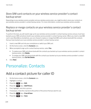 Page 224Store SIM card contacts on your wireless service provider's contact 
backup server
Depending on your wireless service provider and your wireless service plan, you might be able to store your contacts on  your wireless service provider's contact backup server. For more information, contact your wireless service provider.
Replace or merge contacts on your wireless service provider's contact 
backup server
To perform this task, you will need to sign up for your wireless service provider's...