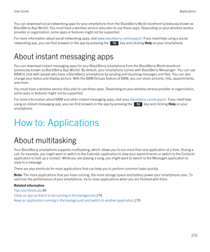 Page 275You can download social networking apps for your smartphone from the BlackBerry World storefront (previously known as 
BlackBerry App World). You must have a wireless service data plan to use these apps. Depending on your wireless service 
provider or organization, some apps or features might not be supported.
For more information about social networking apps, visit www.blackberry.com/support. If you need help using a social 
networking app, you can find answers in the app by pressing the 
 key and...