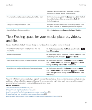 Page 37reduce how often the content refreshes. For more 
information, see the Help in the application.If your smartphone has a camera flash, turn off the flash.On the home screen, click the Camera icon. Click the flash 
icon at the bottom of the screen until the 
flash off 
indicator appears.
Keep your battery connections clean.Every few months, use a cotton swab or dry cloth to clean  the metal contacts on the battery and the smartphone.Check for Device Software updates.Click the Options icon > Device >...