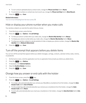 Page 76•To sort contacts alphabetically by contact name, change the Phone List View field to Name.
•To sort phone numbers or contacts by most recent use, change the Phone List View field to Most Recent.
3.Press the  key > Save.
Related information
Turn on or turn off dialing from the lock screen,75
Hide or display your phone number when you make calls
Your wireless network can override the option that you choose.
1.From the home screen, press the key.
2.Press the  key > Options > In-call Settings. 
•To hide...