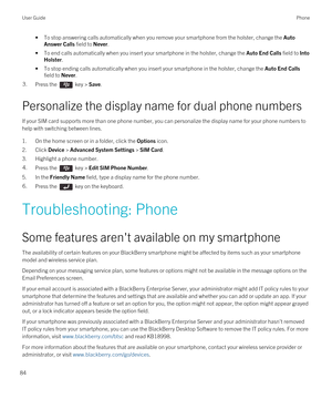 Page 84•To stop answering calls automatically when you remove your smartphone from the holster, change the Auto 
Answer Calls
 field to Never.
•To end calls automatically when you insert your smartphone in the holster, change the Auto End Calls field to Into 
Holster
.
•To stop ending calls automatically when you insert your smartphone in the holster, change the Auto End Calls 
field to Never.
3.Press the  key > Save. 
Personalize the display name for dual phone numbers
If your SIM card supports more than one...