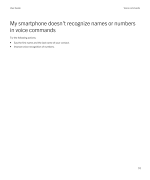 Page 91My smartphone doesn't recognize names or numbers 
in voice commands
Try the following actions:
•Say the first name and the last name of your contact.
•Improve voice recognition of numbers.
User GuideVoice commands
91 