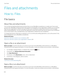 Page 142Files and attachments
How to: Files
File basics
About files and attachments
You can view and download attachments and store them on your BlackBerry smartphone or a media card. If your email 
account uses a 
BlackBerry Enterprise Server that supports accessing files on your organization's network, you can preview 
files from your organization's network and save the files to your smartphone or attach them directly to email messages 
without downloading them. You can use the Files application to...