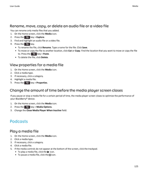 Page 127Rename, move, copy, or delete an audio file or a video file
You can rename only media files that you added.
1.On the Home screen, click the Media icon.
2.Press the  key > Explore.
3.Find and highlight an audio file or a video file.
4.Press the  key.
•To rename the file, click Rename. Type a name for the file. Click Save.
•To move or copy the file to another location, click Cut or Copy. Find the location that you want to move or copy the file 
to. Press the 
 key > Paste.
•To delete the file, click...