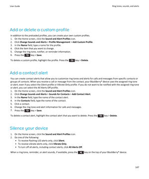 Page 149Add or delete a custom profile
In addition to the preloaded profiles, you can create your own custom profiles.
1.On the Home screen, click the Sound and Alert Profiles icon.
2.Click Change Sounds and Alerts > Profile Management > Add Custom Profile.
3.In the Name field, type a name for the profile.
4.Click the item that you want to change.
5.Change the ring tone, notifier, or reminder information.
6.Press the  key > Save.
To delete a custom profile, highlight the profile. Press the  key > Delete.
Add a...