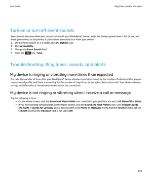 Page 151Turn on or turn off event sounds
Event sounds alert you when you turn on or turn off your BlackBerry® device, when the battery power level is full or low, and when you connect or disconnect a USB cable or accessory to or from your device.
1.On the Home screen or in a folder, click the Options icon.
2.Click Accessibility.
3.Change the Event Sounds field.
4.Press the  key > Save.
Troubleshooting: Ring tones, sounds, and alerts
My device is ringing or vibrating more times than expected
For calls, the number...