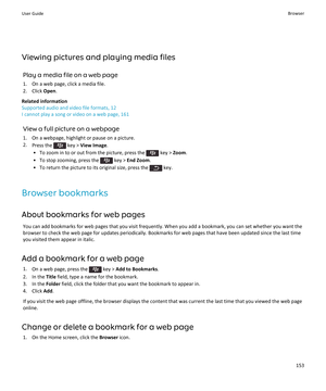 Page 155Viewing pictures and playing media files
Play a media file on a web page
1.On a web page, click a media file.
2.Click Open.
Related information
Supported audio and video file formats, 12
I cannot play a song or video on a web page, 161
View a full picture on a webpage
1.On a webpage, highlight or pause on a picture.
2.Press the  key > View Image.
•To zoom in to or out from the picture, press the  key > Zoom.
•To stop zooming, press the  key > End Zoom.
•To return the picture to its original size, press...