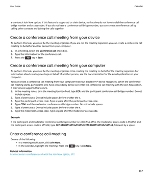 Page 169a one-touch Join Now option, if this feature is supported on their device, so that they do not have to dial the conference call 
bridge number and access codes. If you do not have a conference call bridge number, you can create a conference call by 
calling other contacts and joining the calls together.
Create a conference call meeting from your device
To perform this task, you must be the meeting organizer. If you are not the meeting organizer, you can create a conference call 
meeting on behalf of...