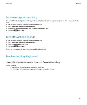 Page 201Set the trackpad sensitivity
You can set how the trackpad responds to your touch. A high sensitivity level requires less pressure than a lower sensitivity level.
1.On the Home screen or in a folder, click the Options icon.
2.Click Typing and Input > Trackpad Sensitivity.
3.Change the Horizontal Sensitivity field and Vertical Sensitivity field.
4.Press the  key > Save.
Turn off trackpad sounds
1.On the Home screen or in a folder, click the Options icon.
2.Click Typing and Input > Trackpad Sensitivity....