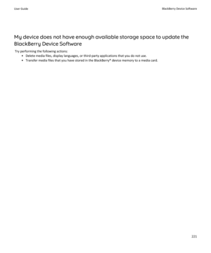 Page 223My device does not have enough available storage space to update the 
BlackBerry Device Software
Try performing the following actions:
•Delete media files, display languages, or third-party applications that you do not use.
•Transfer media files that you have stored in the BlackBerry® device memory to a media card.
User GuideBlackBerry Device Software221 