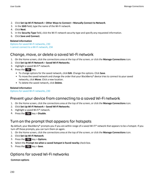 Page 2322.Click Set Up Wi-Fi Network > Other Ways to Connect > Manually Connect to Network.
3.In the SSID field, type the name of the Wi-Fi network.
4.Click Next.
5.In the Security Type field, click the Wi-Fi network security type and specify any requested information.
6.Click Save and Connect.
Related information
Options for saved Wi-Fi networks, 230
I cannot connect to a Wi-Fi network, 234
Change, move, or delete a saved Wi-Fi network
1.On the Home screen, click the connections area at the top of the screen,...