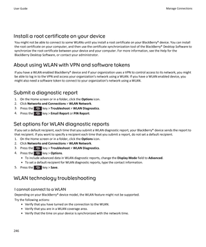 Page 248Install a root certificate on your device
You might not be able to connect to some WLANs until you install a root certificate on your BlackBerry® device. You can install the root certificate on your computer, and then use the certificate synchronization tool of the BlackBerry® Desktop Software to 
synchronize the root certificate between your device and your computer. For more information, see the Help for the 
BlackBerry Desktop Software, or contact your administrator.
About using WLAN with VPN and...