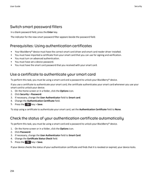 Page 296Switch smart password filters
In a blank password field, press the Enter key.
The indicator for the new smart password filter appears beside the password field.
Prerequisites: Using authentication certificates
•Your BlackBerry® device must have the correct smart card driver and smart card reader driver installed.
•You must have imported a certificate from your smart card that you can use for signing and verification.
•You must turn on advanced authentication.
•You must have set a device password.
•You...