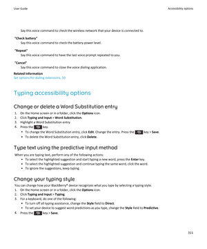 Page 313Say this voice command to check the wireless network that your device is connected to.
"Check battery"
Say this voice command to check the battery power level.
"Repeat"
Say this voice command to have the last voice prompt repeated to you.
"Cancel"
Say this voice command to close the voice dialing application.
Related information
Set options for dialing extensions, 50
Typing accessibility options
Change or delete a Word Substitution entry
1.On the Home screen or in a folder, click...