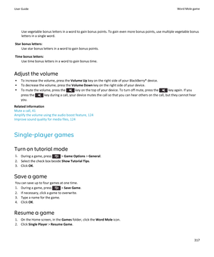 Page 319Use vegetable bonus letters in a word to gain bonus points. To gain even more bonus points, use multiple vegetable bonus letters in a single word.
Star bonus letters:
Use star bonus letters in a word to gain bonus points.
Time bonus letters:
Use time bonus letters in a word to gain bonus time.
Adjust the volume
•To increase the volume, press the Volume Up key on the right side of your BlackBerry® device.
•To decrease the volume, press the Volume Down key on the right side of your device.
•To mute the...