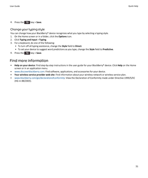 Page 334.Press the  key > Save.
Change your typing style
You can change how your BlackBerry® device recognizes what you type by selecting a typing style.
1.On the Home screen or in a folder, click the Options icon.
2.Click Typing and Input > Typing.
3.For a keyboard, do one of the following:
•To turn off all typing assistance, change the Style field to Direct.
•To set your device to suggest word predictions as you type, change the Style field to Predictive.
4.Press the  key > Save.
Find more information
•Help...