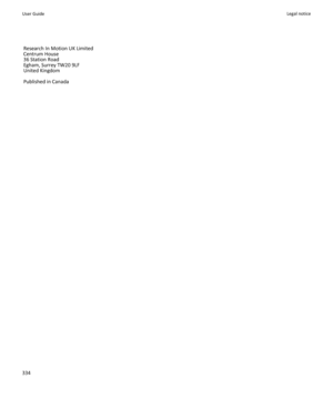 Page 336Research In Motion UK Limited 
Centrum House 
36 Station Road 
Egham, Surrey TW20 9LF 
United Kingdom 
Published in CanadaUser GuideLegal notice 334 