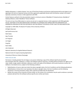 Page 339liability whatsoever, in relation thereto. Your use of Third Party Products and Services shall be governed by and subject to you 
agreeing to the terms of separate licenses and other agreements applicable thereto with third parties, except to the extent 
expressly covered by a license or other agreement with RIM.
Certain features outlined in this documentation require a minimum version of BlackBerry® Enterprise Server, BlackBerry®  Desktop Software, and/or BlackBerry® Device Software.
The terms of use of...