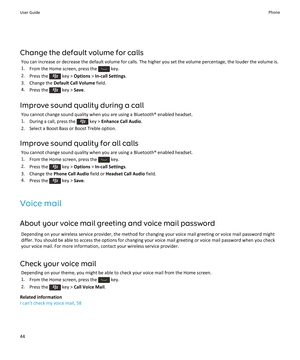 Page 46Change the default volume for calls
You can increase or decrease the default volume for calls. The higher you set the volume percentage, the louder the volume is.
1.From the Home screen, press the  key.
2.Press the  key > Options > In-call Settings.
3.Change the Default Call Volume field.
4.Press the  key > Save.
Improve sound quality during a call
You cannot change sound quality when you are using a Bluetooth® enabled headset.
1.During a call, press the  key > Enhance Call Audio.
2.Select a Boost Bass...