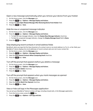 Page 75Open a new message automatically when you remove your device from your holster
1.On the Home screen, click the Messages icon.
2.Press the  key > Options > Message Display and Actions.
3.Change the Auto Open Newest Message After Removing Device From Holster field.
4.Press the  key > Save.
Hide the new or unopened message indicator
1.On the Home screen, click the Messages icon.
2.Press the  key > Options > Message Display and Actions.
•To hide the new message indicator, clear the Display New Message...