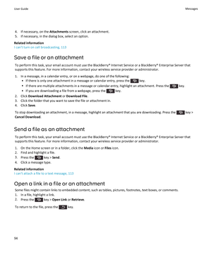 Page 964.If necessary, on the Attachments screen, click an attachment.
5.If necessary, in the dialog box, select an option.
Related information
I can't turn on cell broadcasting, 113
Save a file or an attachment
To perform this task, your email account must use the BlackBerry® Internet Service or a BlackBerry® Enterprise Server that supports this feature. For more information, contact your wireless service provider or administrator.
1.In a message, in a calendar entry, or on a webpage, do one of the...
