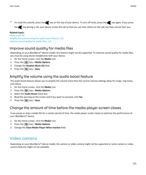 Page 127•To mute the volume, press the  key on the top of your device. To turn off mute, press the  key again. If you press
the 
 key during a call, your device mutes the call so that you can hear others on the call, but they cannot hear you.
Related topics
Mute a call, 40
Amplify the volume using the audio boost feature, 121
Improve sound quality for media files, 121
Improve sound quality for media files Depending on your BlackBerry® device model, this feature might not be supported. To improve sound quality...