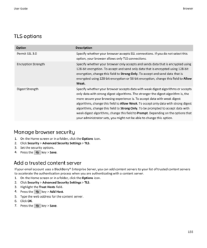 Page 157TLS options
OptionDescriptionPermit SSL 3.0Specify whether your browser accepts SSL connections. If you do not select thisoption, your browser allows only TLS connections.Encryption StrengthSpecify whether your browser only accepts and sends data that is encrypted using128-bit encryption. To accept and send only data that is encrypted using 128-bitencryption, change this field to  Strong Only. To accept and send data that is
encrypted using 128-bit encryption or 56-bit encryption, change this field to...