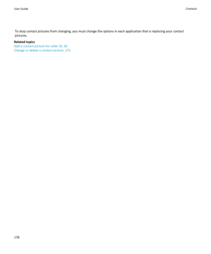 Page 180To stop contact pictures from changing, you must change the options in each application that is replacing your contact
pictures.
Related topics
Add a contact picture for caller ID, 30
Change or delete a contact picture, 172User GuideContacts178 