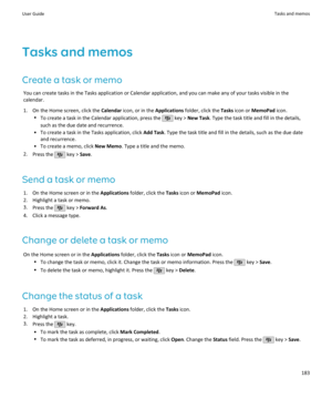 Page 185Tasks and memos
Create a task or memo You can create tasks in the Tasks application or Calendar application, and you can make any of your tasks visible in thecalendar.
1. On the Home screen, click the  Calendar icon, or in the  Applications folder, click the  Tasks icon or  MemoPad  icon.
• To create a task in the Calendar application, press the 
 key >  New Task . Type the task title and fill in the details,
such as the due date and recurrence.
• To create a task in the Tasks application, click  Add...