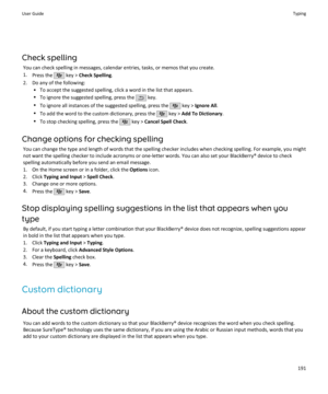 Page 193Check spellingYou can check spelling in messages, calendar entries, tasks, or memos that you create.
1. Press the 
 key >  Check Spelling .
2. Do any of the following: • To accept the suggested spelling, click a word in the list that appears.• To ignore the suggested spelling, press the 
 key.
• To ignore all instances of the suggested spelling, press the 
 key >  Ignore All .
• To add the word to the custom dictionary, press the 
 key >  Add To Dictionary .
• To stop checking spelling, press the 
 key >...