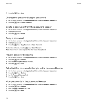 Page 2564.Press the  key >  Save.
Change the password keeper password 1. On the Home screen or in the  Applications folder, click the  Password Keeper  icon.
2. Press the 
 key >  Change Password .
Delete a password from the password keeper 1. On the Home screen or in the  Applications folder, click the  Password Keeper  icon.
2. Highlight a password.
3. Press the 
 key >  Delete .
Copy a password 1. On the Home screen or in the  Applications folder, click the  Password Keeper  icon.
2. Highlight a password. 3....