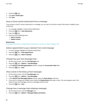 Page 862.Press the  key.
3. Click  Save  .
4. Click  Save.
Save a vCard contact attachment from a message If you receive a vCard® contact attachment in a message, you can save it so that the contact information is added to yourcontact list.
1. In a message, highlight a vCard contact attachment.
2. Press the 
 key >  View Attachment .
3. Press the 
 key.
4. Click one of the following items: •Add to Contacts
• Update Contact
Related topics
A message, attachment, or Google Mail conversation is cut short or...