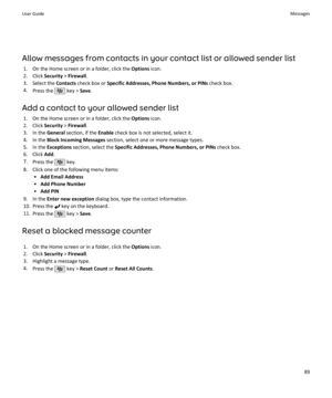 Page 91Allow messages from contacts in your contact list or allowed sender list1. On the Home screen or in a folder, click the  Options icon.
2. Click  Security > Firewall .
3. Select the  Contacts check box or  Specific Addresses, Phone Numbers, or PINs  check box.
4. Press the 
 key >  Save.
Add a contact to your allowed sender list 1. On the Home screen or in a folder, click the  Options icon.
2. Click  Security > Firewall .
3. In the  General section, if the  Enable check box is not selected, select it.
4....