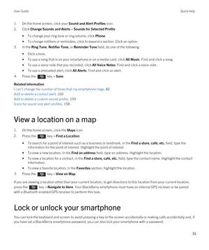 Page 311.On the home screen, click your Sound and Alert Profiles icon.
2.Click Change Sounds and Alerts > Sounds for Selected Profile.
•To change your ring tone or ring volume, click Phone.
•To change notifiers or reminders, click to expand a section. Click an option.
3.In the Ring Tone, Notifier Tone, or Reminder Tone field, do one of the following:
•Click a tone.
•To use a song that is on your smartphone or on a media card, click All Music. Find and click a song.
•To use a voice note that you recorded, click...