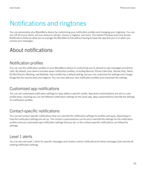 Page 55Notifications and ringtones
You can personalize your BlackBerry device by customizing your notification profiles and changing your ringtones. You can 
turn off all of your alerts, set your device to vibrate, choose a ringtone, and more. The 
Instant Previews and Lock Screen 
Notifications
 features allow you to manage the BlackBerry Hub without having to leave the app that you