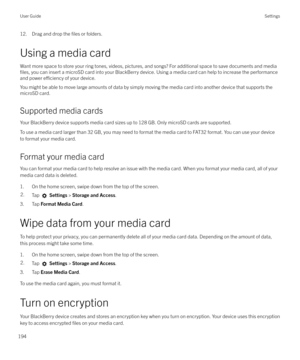 Page 19412. Drag and drop the files or folders.
Using a media card Want more space to store your ring tones, videos, pictures, and songs? For additional space to save documents and media
files, you can insert a microSD card into your BlackBerry device. Using a media card can help to increase the performance
and power 
e