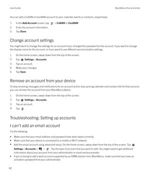 Page 62You can add a CalDAV or CardDAV account to sync calendar events or contacts, respectively.1.In the Add Account  screen, tap  > CalDAV  or CardDAV .
2. Enter the account information.
3. Tap  Done.
Change account settings
You might want to change the settings for an account if you changed the password for the account, if you want to change the display name for the account, or if you want to use 
di