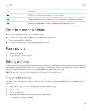Page 101IconDescriptionStart the Camera app and take pictures or record videos.View your pictures on a map, organized by the location where the pictures were taken.View the pictures that you took using the Camera app in your work space.
Zoom in or out on a picture
With a picture open on the screen, do one of the following:

